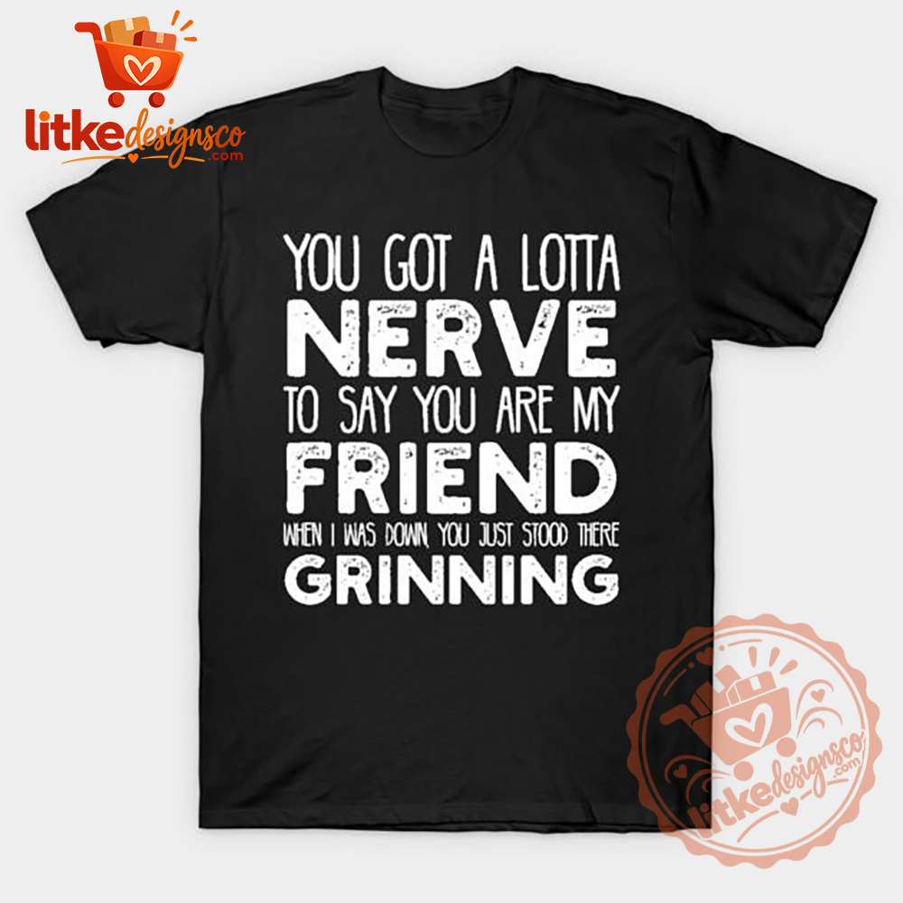 You Got A Lotta Nerve Funny Graphic T-Shirt 2026-litkedesignsco You Got A Lotta Nerve Funny Graphic T-Shirt 2026