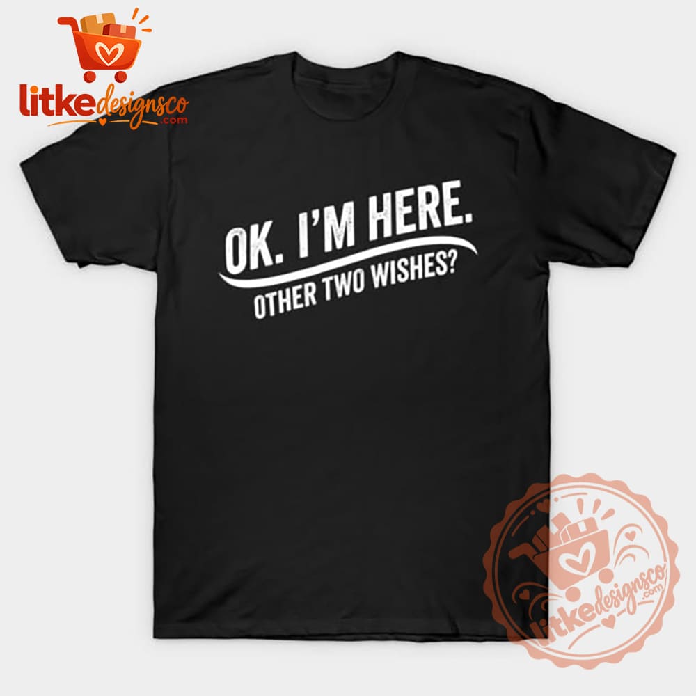 OK I'm Here Other Two Wishes Funny Graphic T-Shirt