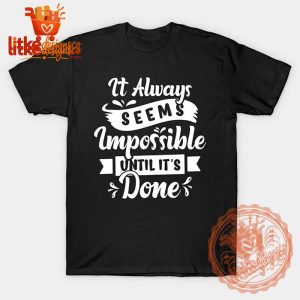 It Always Seems Impossible Until It's Done T-Shirt 5 It Always Seems Impossible Until It's Done T-Shirt
